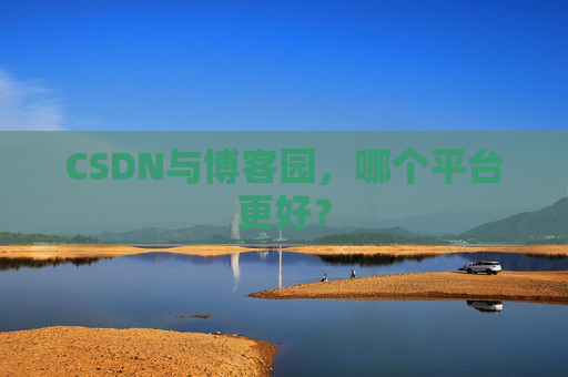 CSDN与博客园,哪个平台更好?